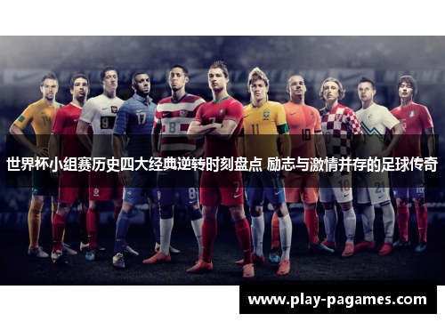 世界杯小组赛历史四大经典逆转时刻盘点 励志与激情并存的足球传奇 世界杯小组赛历史四大经典逆转时刻盘点 励志与激情并存的足球传奇