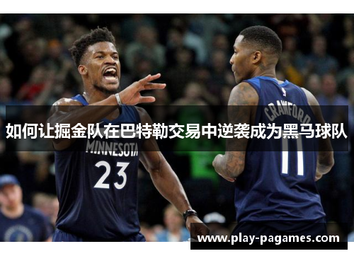 如何让掘金队在巴特勒交易中逆袭成为黑马球队