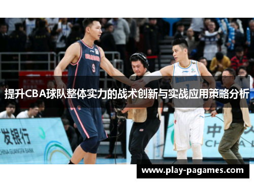 提升CBA球队整体实力的战术创新与实战应用策略分析 提升CBA球队整体实力的战术创新与实战应用策略分析