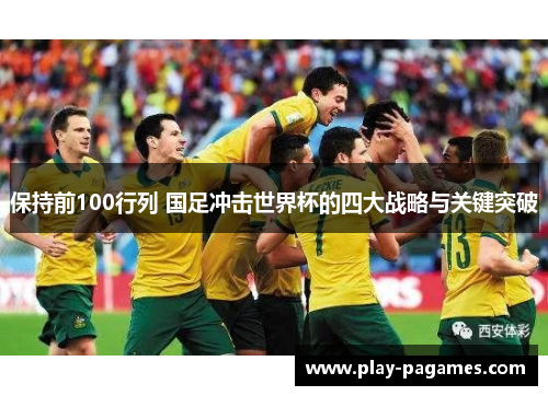 保持前100行列 国足冲击世界杯的四大战略与关键突破
