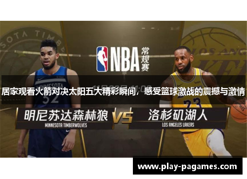 居家观看火箭对决太阳五大精彩瞬间，感受篮球激战的震撼与激情