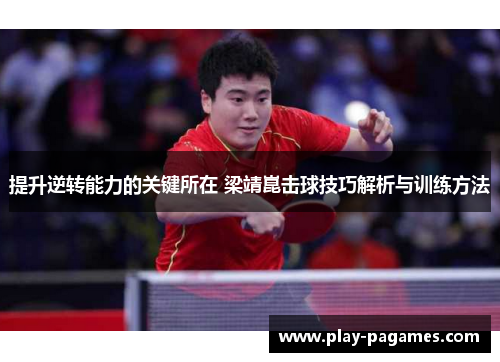 提升逆转能力的关键所在 梁靖崑击球技巧解析与训练方法