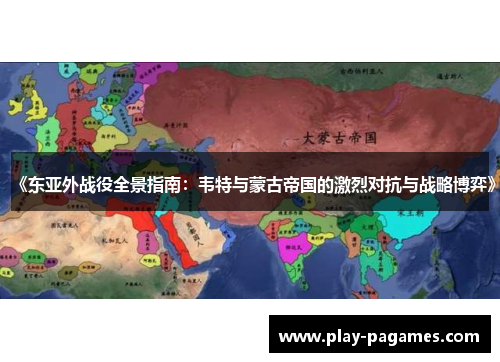 《东亚外战役全景指南：韦特与蒙古帝国的激烈对抗与战略博弈》