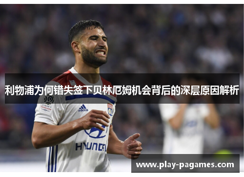 利物浦为何错失签下贝林厄姆机会背后的深层原因解析