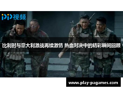 比利时与意大利激战再续激情 热血对决中的精彩瞬间回顾 比利时与意大利激战再续激情 热血对决中的精彩瞬间回顾