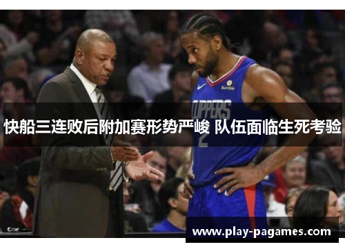 快船三连败后附加赛形势严峻 队伍面临生死考验 快船三连败后附加赛形势严峻 队伍面临生死考验