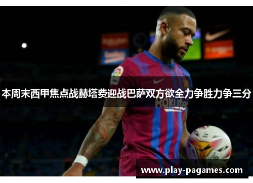本周末西甲焦点战赫塔费迎战巴萨双方欲全力争胜力争三分 本周末西甲焦点战赫塔费迎战巴萨双方欲全力争胜力争三分