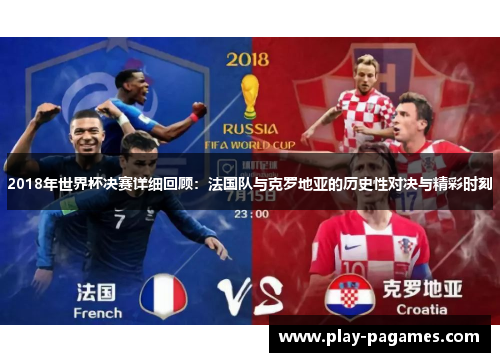2018年世界杯决赛详细回顾:法国队与克罗地亚的历史性对决与精彩时刻 2018年世界杯决赛详细回顾:法国队与克罗地亚的历史性对决与精彩时刻