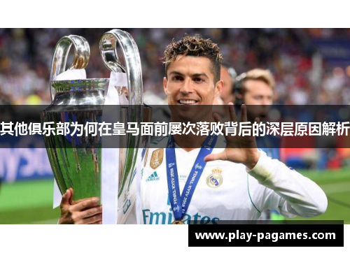其他俱乐部为何在皇马面前屡次落败背后的深层原因解析 其他俱乐部为何在皇马面前屡次落败背后的深层原因解析