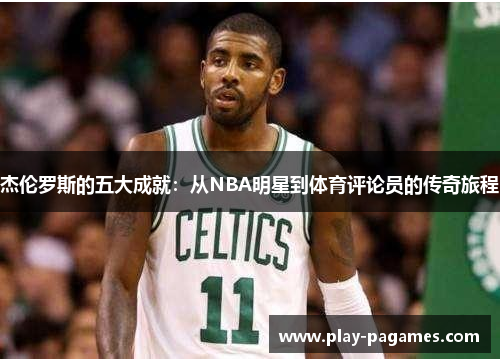 杰伦罗斯的五大成就：从NBA明星到体育评论员的传奇旅程