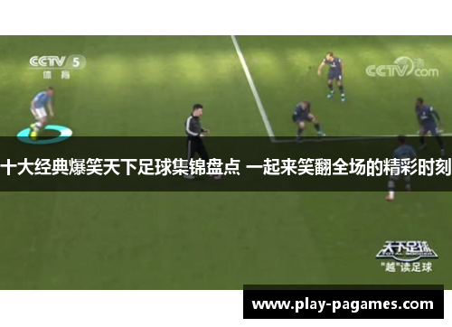 十大经典爆笑天下足球集锦盘点 一起来笑翻全场的精彩时刻