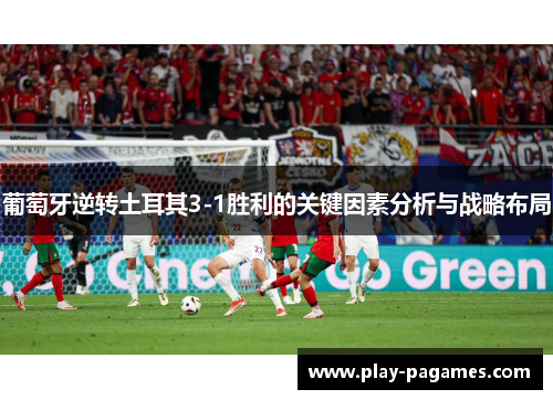 葡萄牙逆转土耳其3-1胜利的关键因素分析与战略布局 葡萄牙逆转土耳其3-1胜利的关键因素分析与战略布局