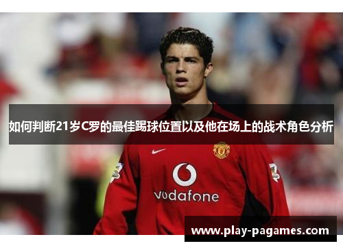 如何判断21岁C罗的最佳踢球位置以及他在场上的战术角色分析