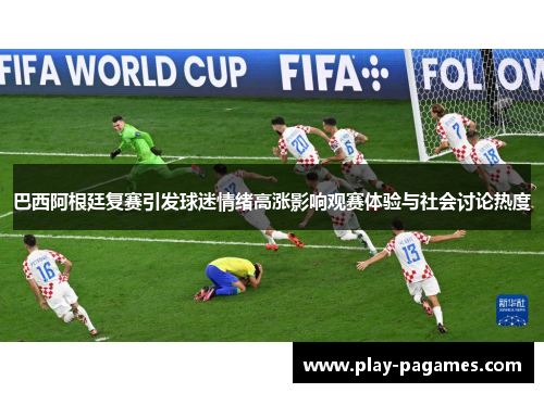 巴西阿根廷复赛引发球迷情绪高涨影响观赛体验与社会讨论热度 巴西阿根廷复赛引发球迷情绪高涨影响观赛体验与社会讨论热度