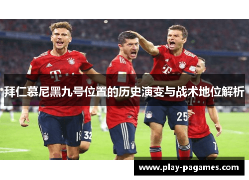 拜仁慕尼黑九号位置的历史演变与战术地位解析 拜仁慕尼黑九号位置的历史演变与战术地位解析