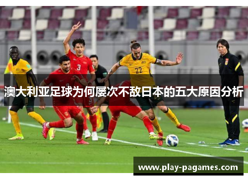 澳大利亚足球为何屡次不敌日本的五大原因分析