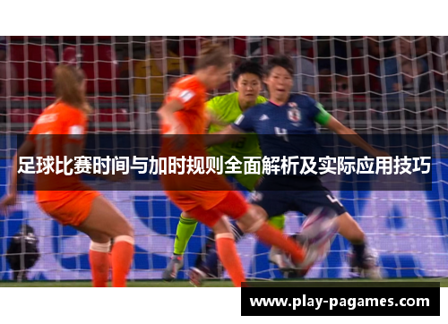 足球比赛时间与加时规则全面解析及实际应用技巧