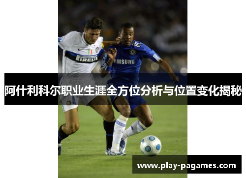 阿什利科尔职业生涯全方位分析与位置变化揭秘 阿什利科尔职业生涯全方位分析与位置变化揭秘