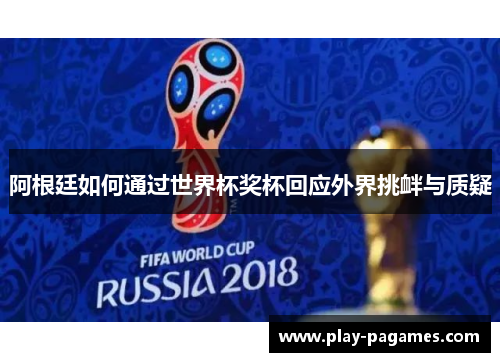 阿根廷如何通过世界杯奖杯回应外界挑衅与质疑