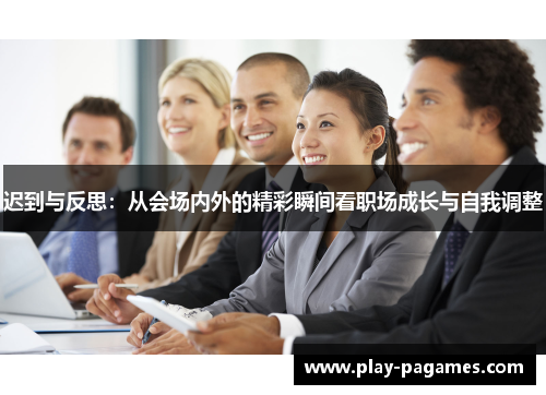 迟到与反思：从会场内外的精彩瞬间看职场成长与自我调整