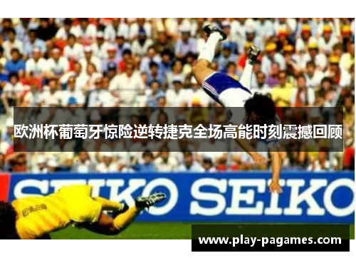 欧洲杯葡萄牙惊险逆转捷克全场高能时刻震撼回顾