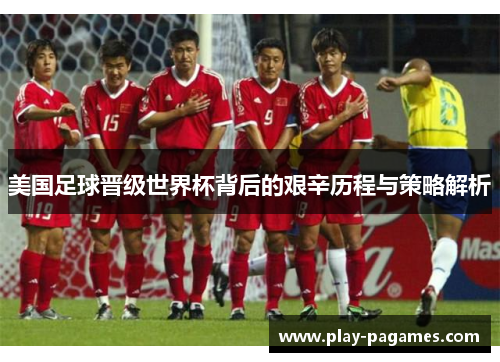 美国足球晋级世界杯背后的艰辛历程与策略解析