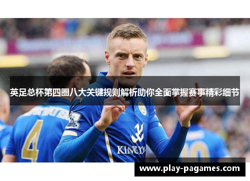 英足总杯第四圈八大关键规则解析助你全面掌握赛事精彩细节