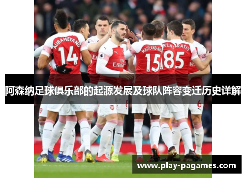 阿森纳足球俱乐部的起源发展及球队阵容变迁历史详解