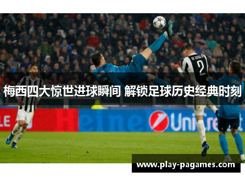梅西四大惊世进球瞬间 解锁足球历史经典时刻