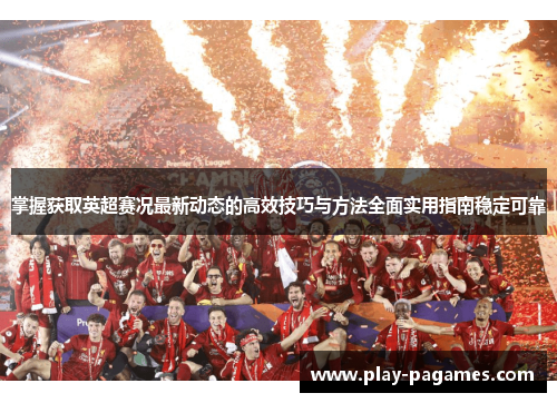 掌握获取英超赛况最新动态的高效技巧与方法全面实用指南稳定可靠