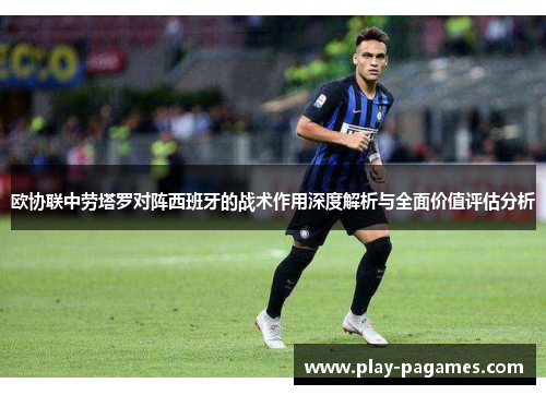 欧协联中劳塔罗对阵西班牙的战术作用深度解析与全面价值评估分析