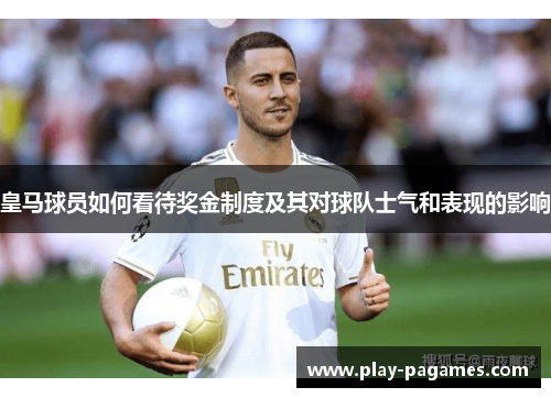 皇马球员如何看待奖金制度及其对球队士气和表现的影响
