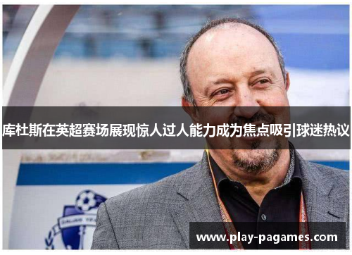 库杜斯在英超赛场展现惊人过人能力成为焦点吸引球迷热议