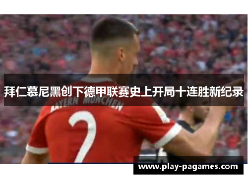 拜仁慕尼黑创下德甲联赛史上开局十连胜新纪录