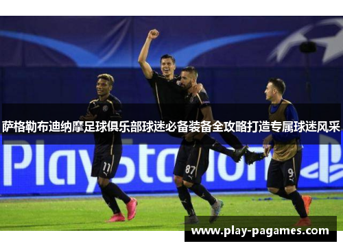 萨格勒布迪纳摩足球俱乐部球迷必备装备全攻略打造专属球迷风采