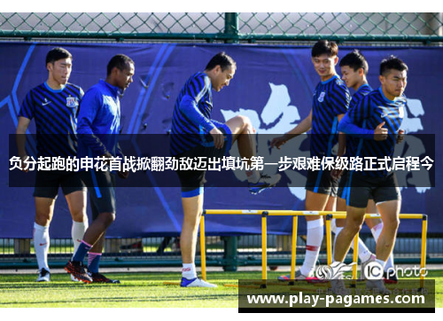 负分起跑的申花首战掀翻劲敌迈出填坑第一步艰难保级路正式启程今