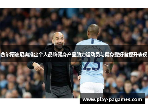 费尔南迪尼奥推出个人品牌健身产品助力运动员与健身爱好者提升表现