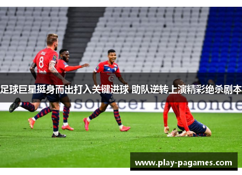 足球巨星挺身而出打入关键进球 助队逆转上演精彩绝杀剧本