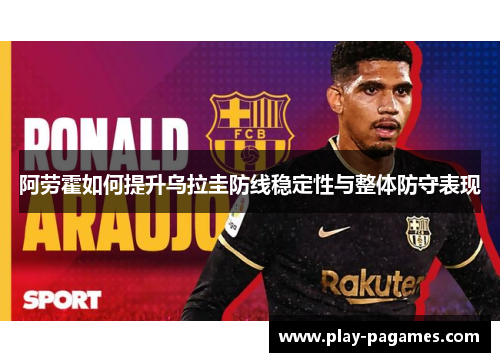 阿劳霍如何提升乌拉圭防线稳定性与整体防守表现