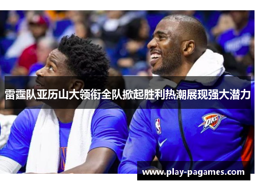 雷霆队亚历山大领衔全队掀起胜利热潮展现强大潜力