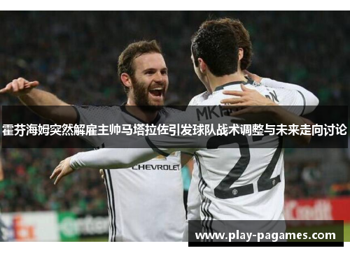 霍芬海姆突然解雇主帅马塔拉佐引发球队战术调整与未来走向讨论